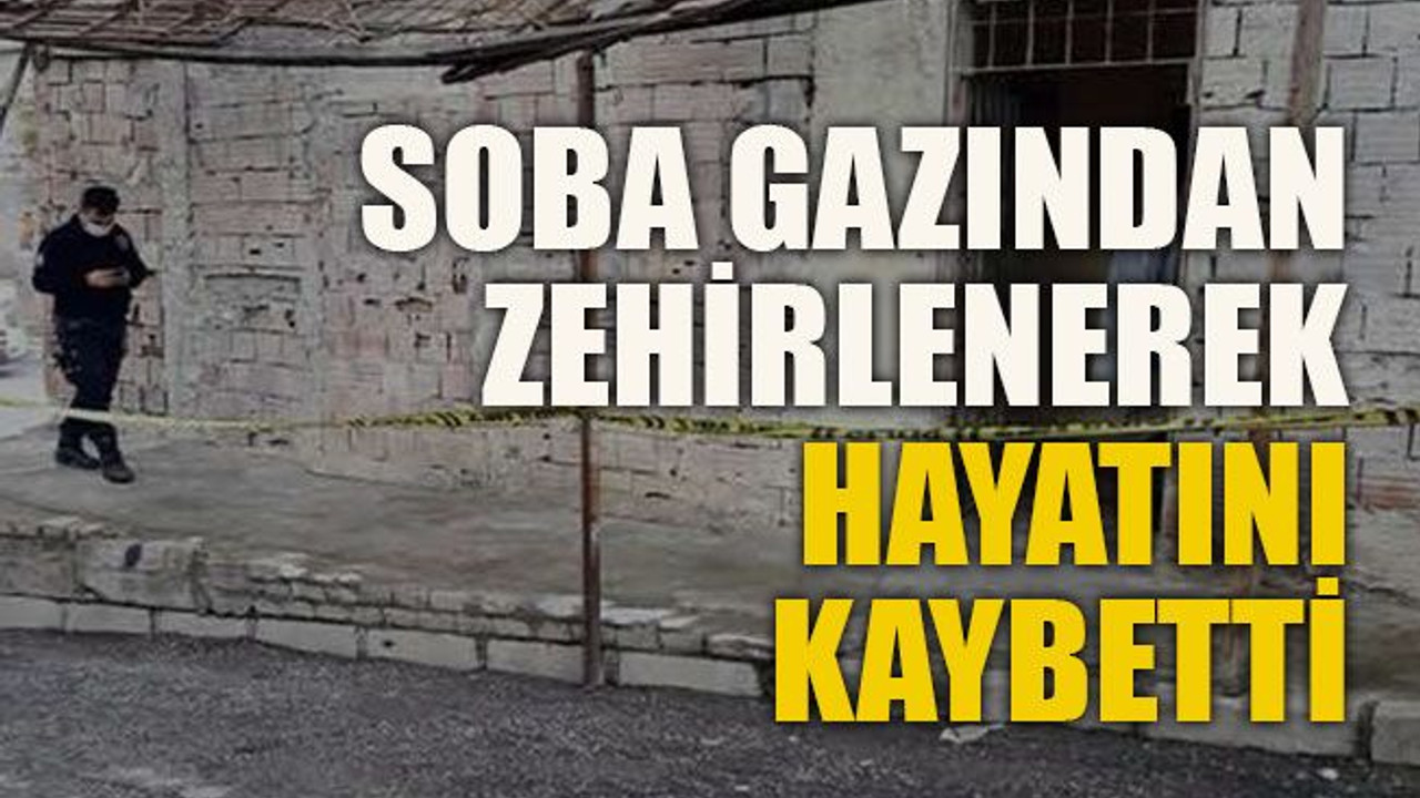 Soba gazından zehirlenerek hayatını kaybetti