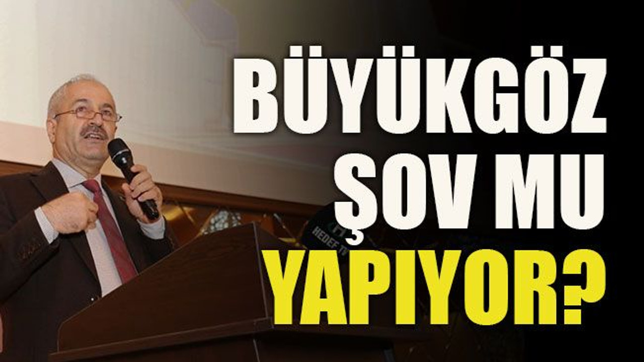 Büyükgöz şov mu yapıyor?