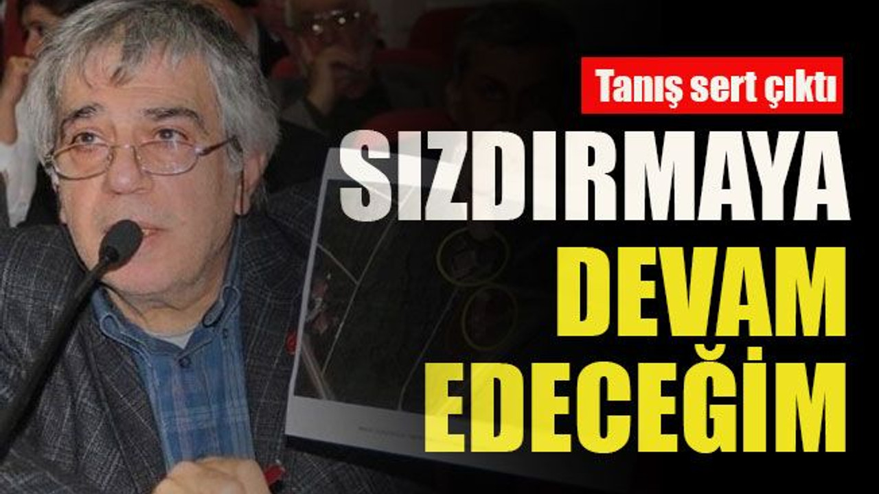 Tanış sert çıktı... Sızdırmaya devam edeceğim