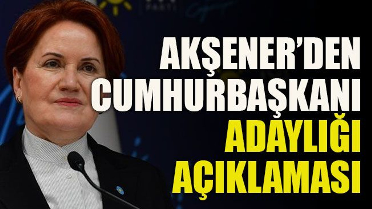 Akşener’den Cumhurbaşkanı adaylığı açıklaması