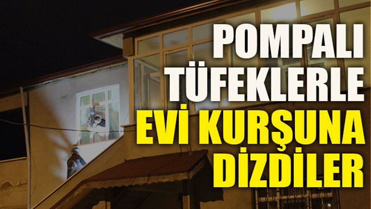 Pompalı tüfeklerle evi kurşuna dizdiler