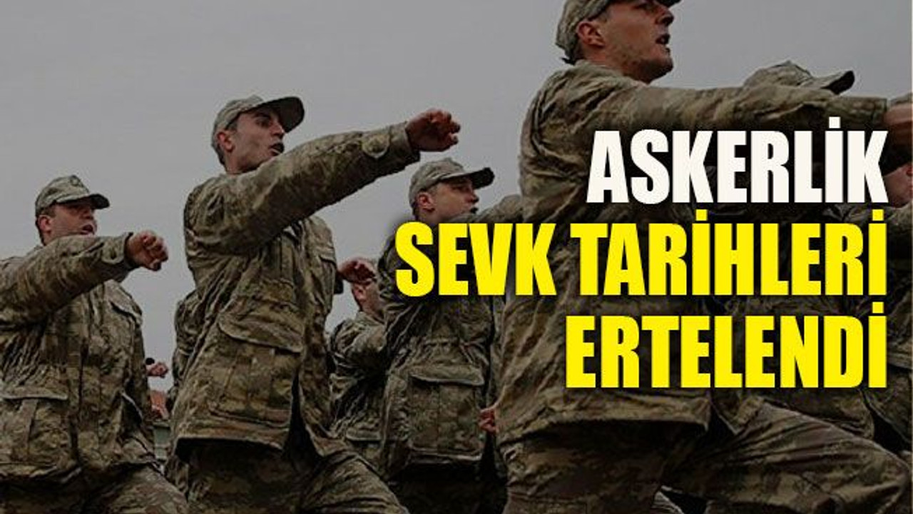 Askerlik sevk tarihleri ertelendi