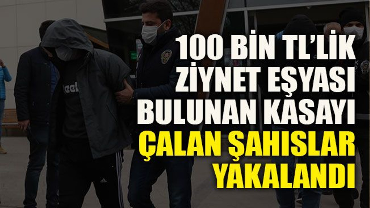 100 bin TL’lik ziynet eşyası bulunan kasayı çalan şahıslar yakalandı