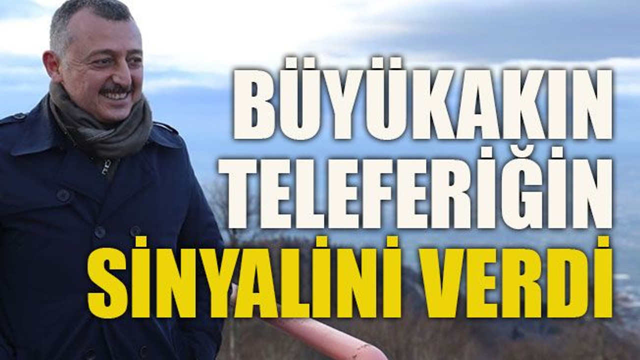 Büyükakın teleferiğin sinyalini verdi