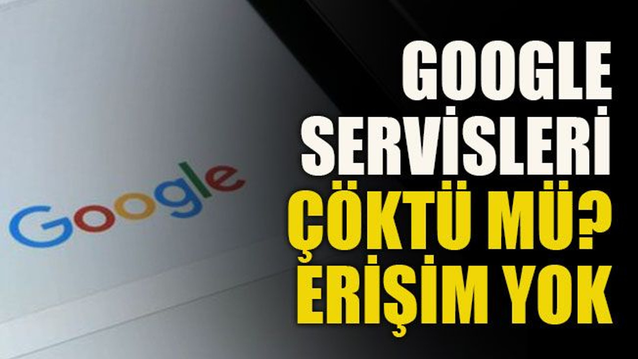 Google servisleri çöktü mü?