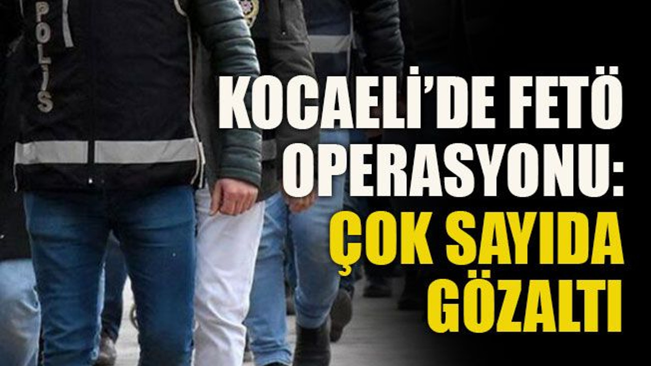Kocaeli’de FETÖ operasyonu: çok sayıda gözaltı