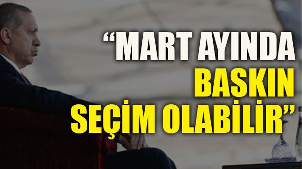 “Mart ayında baskın seçim olabilir”
