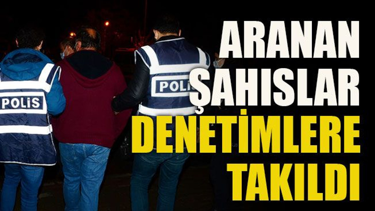 Aranan şahıslar denetimlere takıldı