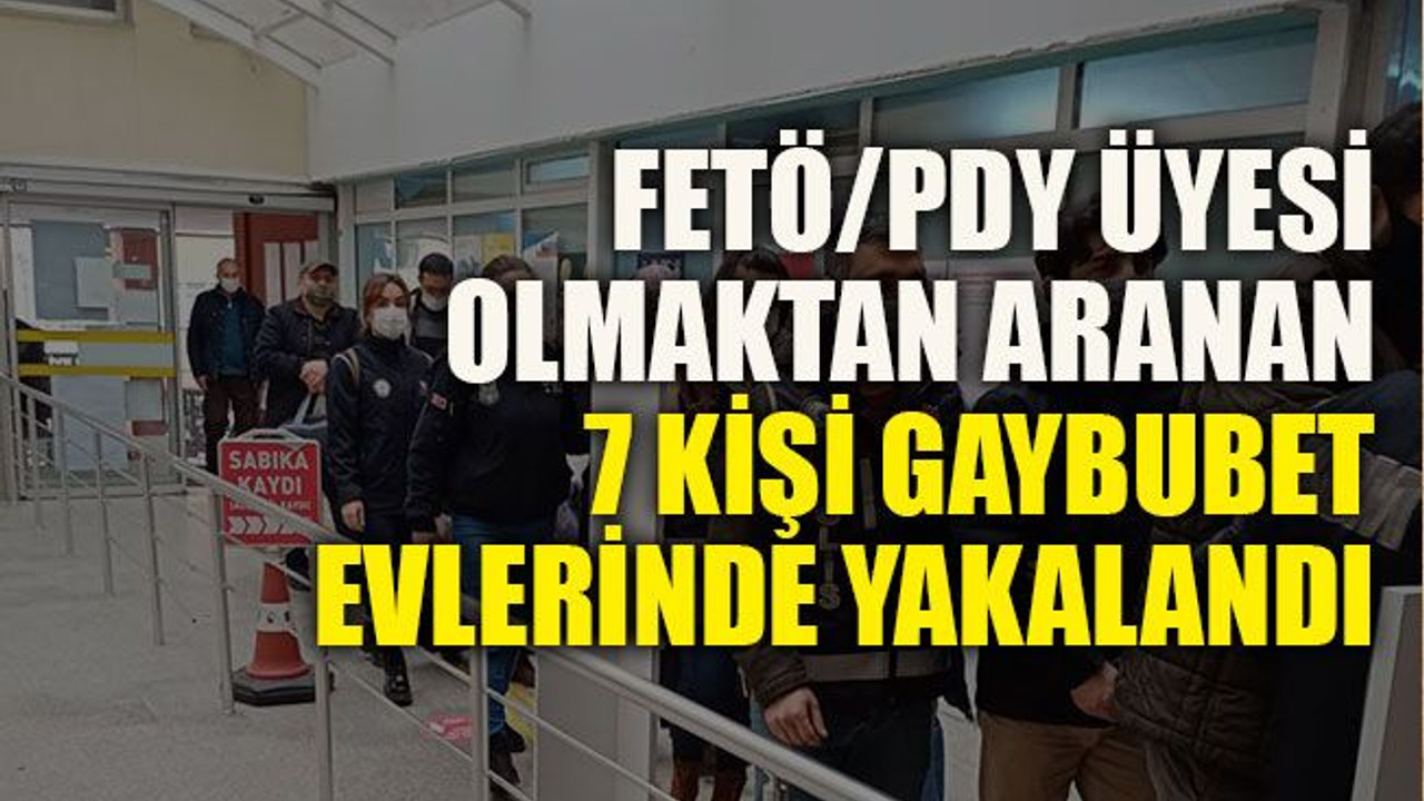FETÖ/PDY üyesi olmaktan aranan 7 kişi gaybubet evlerinde yakalandı