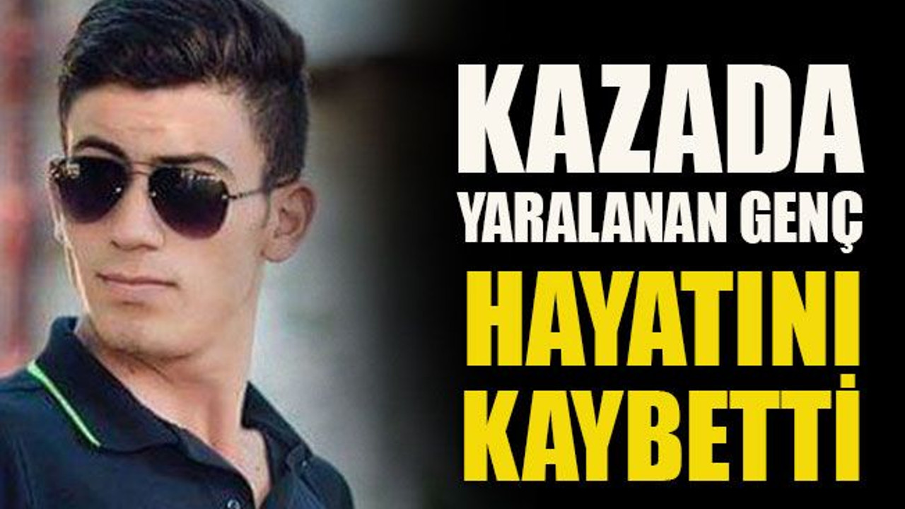 Kazada yaralanan genç hayatını kaybetti