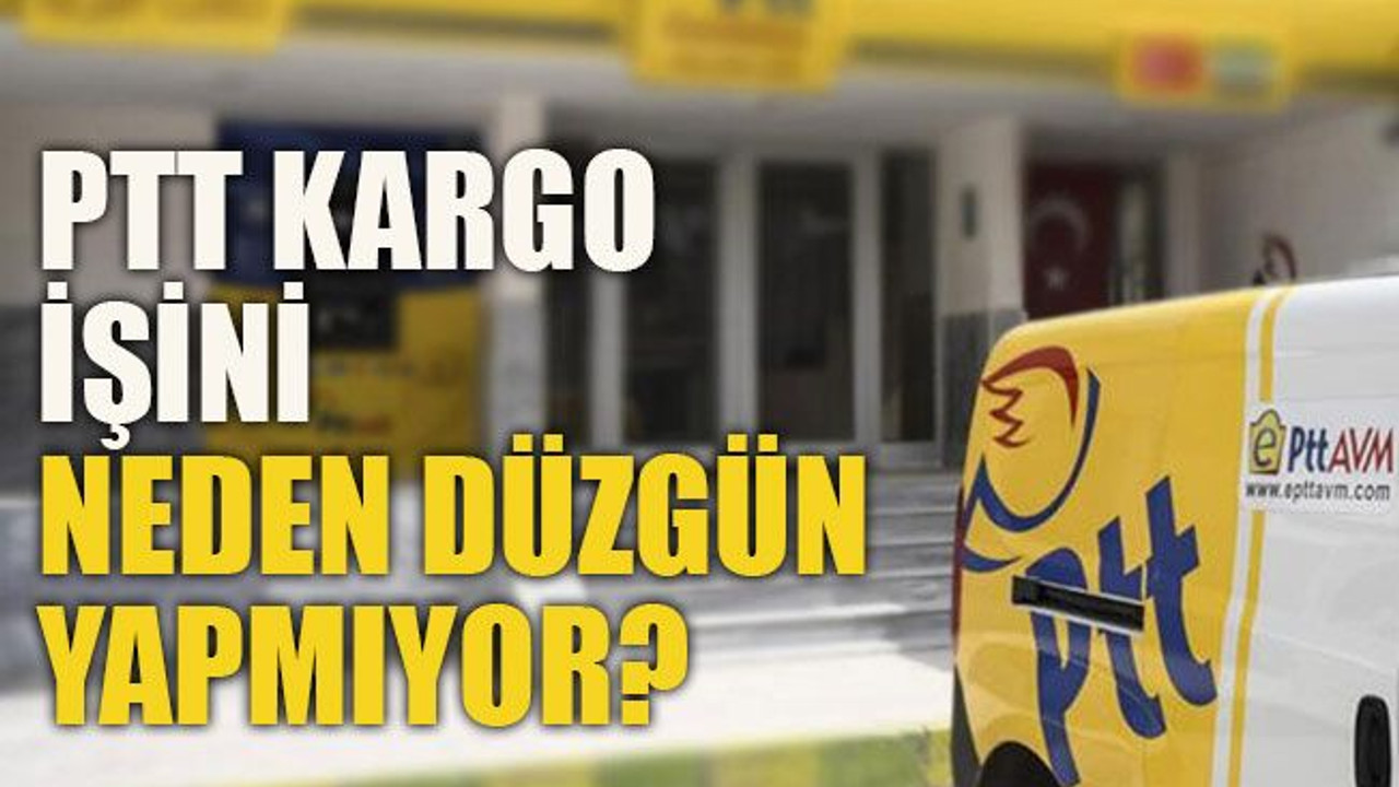 PTT Kargo işini neden düzgün yapmıyor?