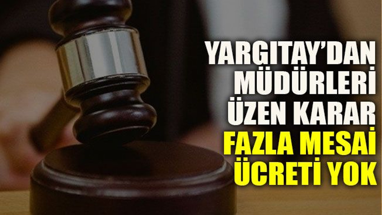 Yargıtay’dan müdürleri üzen karar: Fazla mesai ücreti yok