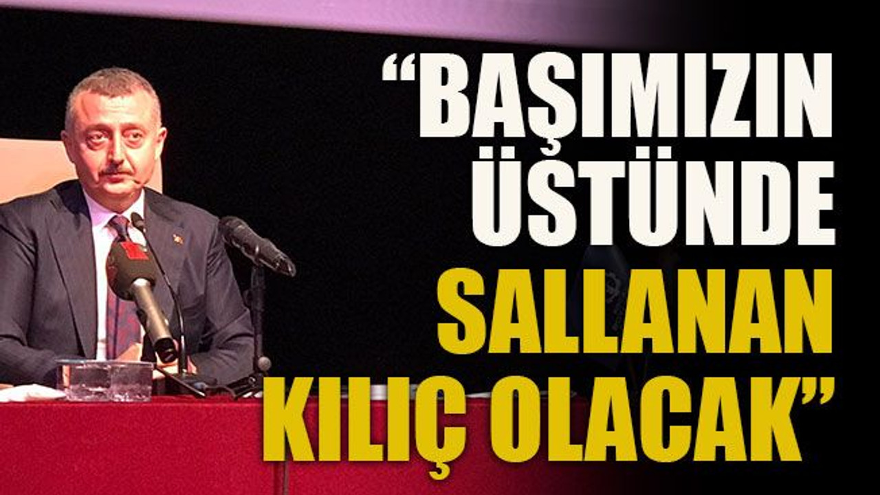 “Başımızın üstünde sallanan kılıç olacak”