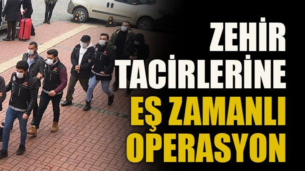 Zehir tacirlerine eş zamanlı operasyon