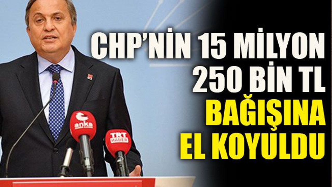 CHP’nin 15 milyon 250 bin TL bağışına el koyuldu