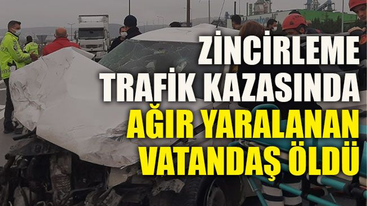 Zincirleme trafik kazasında ağır yaralanan vatandaş öldü