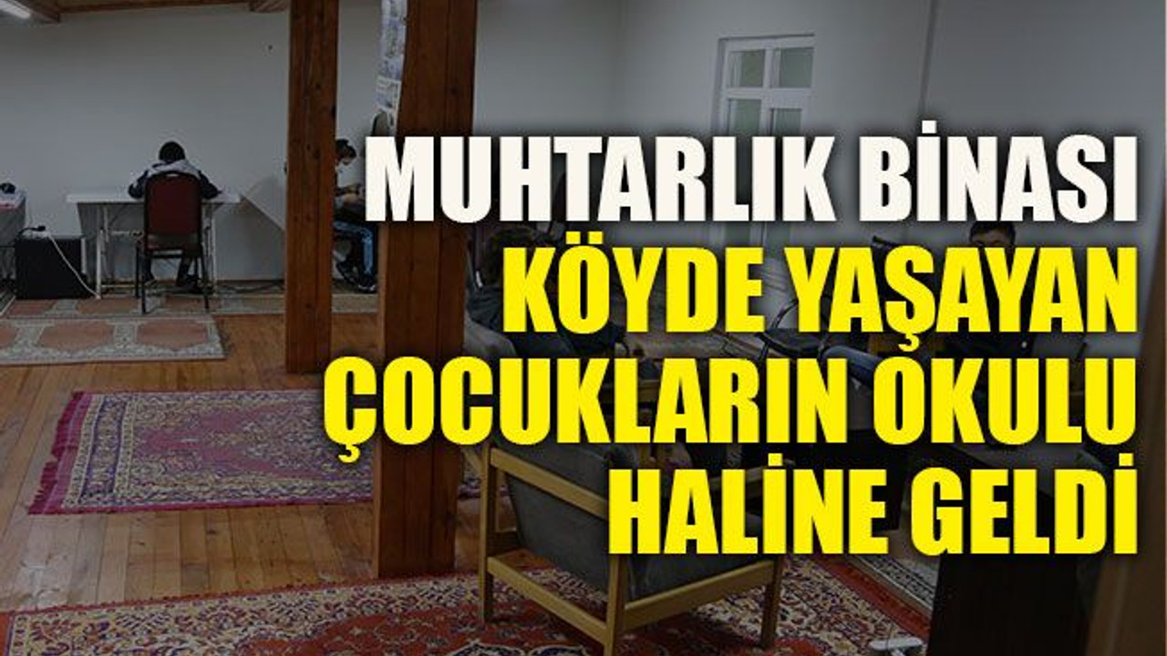 Muhtarlık binası köyde yaşayan çocukların okulu haline geldi