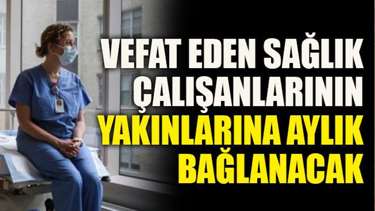 Vefat eden sağlık çalışanlarının yakınlarına aylık bağlanacak