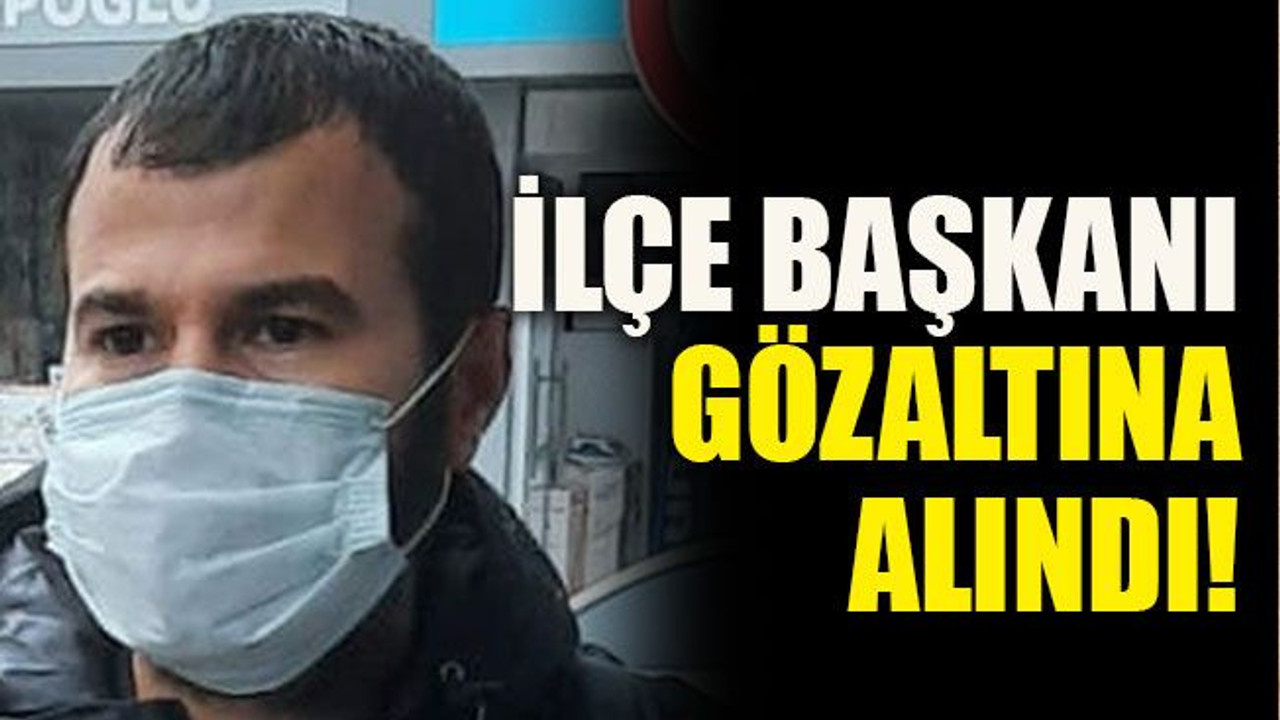 İlçe Başkanı gözaltına alındı!