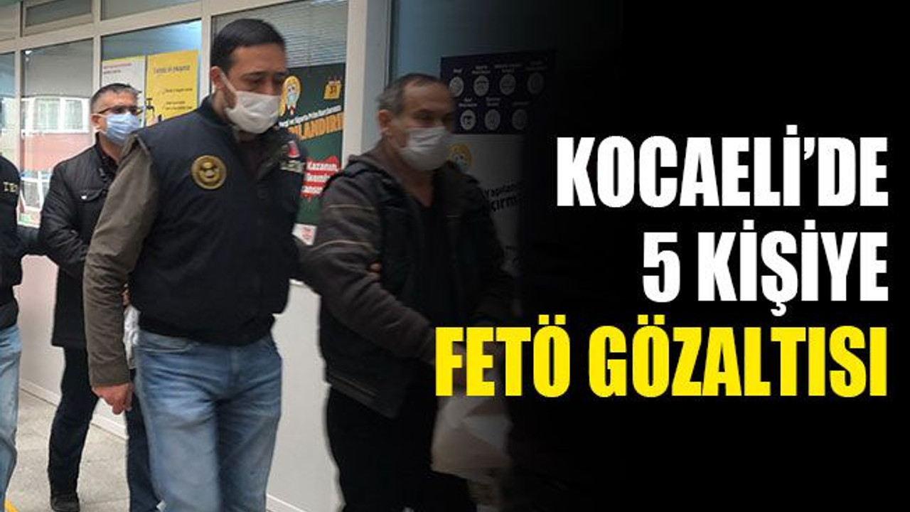Kocaeli’de 5 kişiye FETÖ gözaltısı