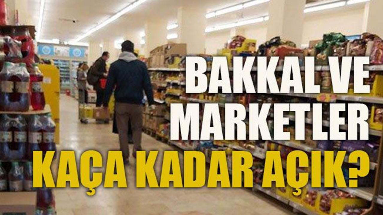 Bakkal ve marketler kaça kadar açık?