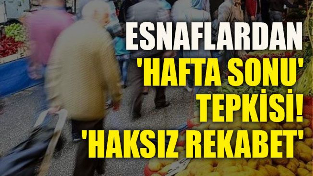 Esnaflardan 'hafta sonu' tepkisi! 'Haksız rekabet'