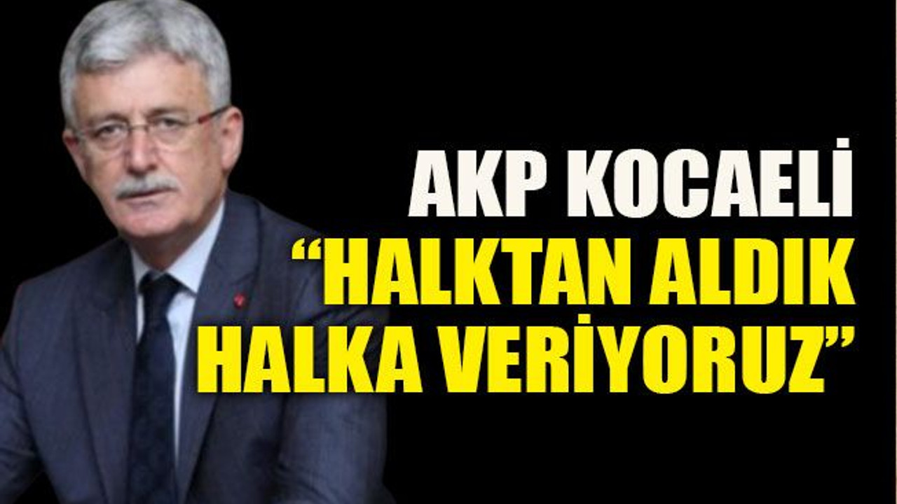 AKP Kocaeli “Halktan aldık halka veriyoruz”