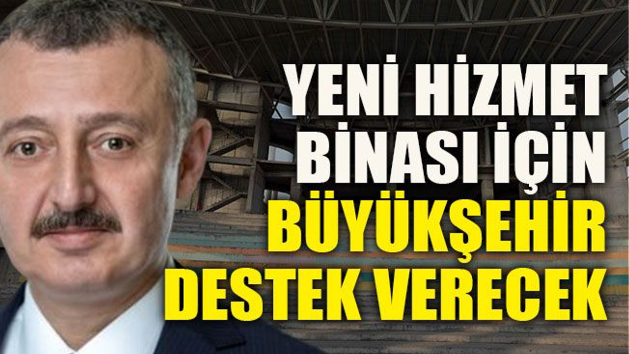 Yeni hizmet binası için büyükşehir destek verecek