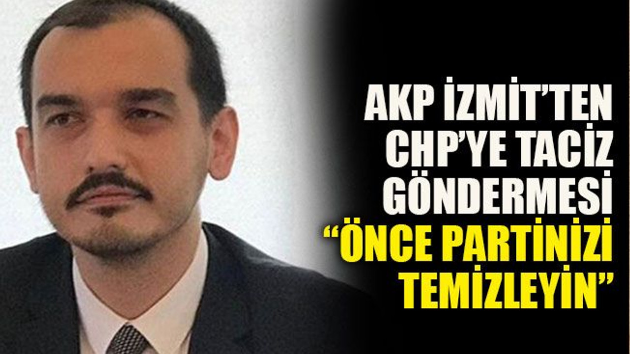 AKP İzmit’ten CHP’ye taciz göndermesi: “Önce partinizi temizleyin”