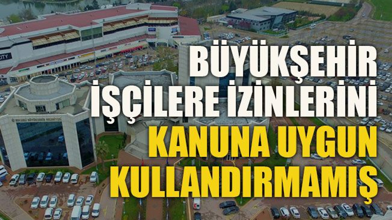 Büyükşehir işçilere izinlerini kanuna uygun kullandırmamış