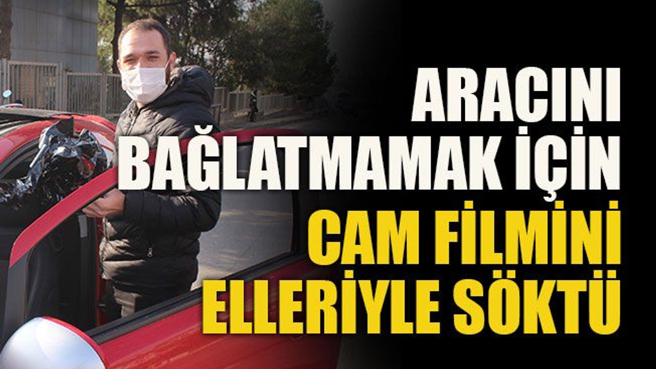 Aracını bağlatmamak için cam filmini elleriyle söktü