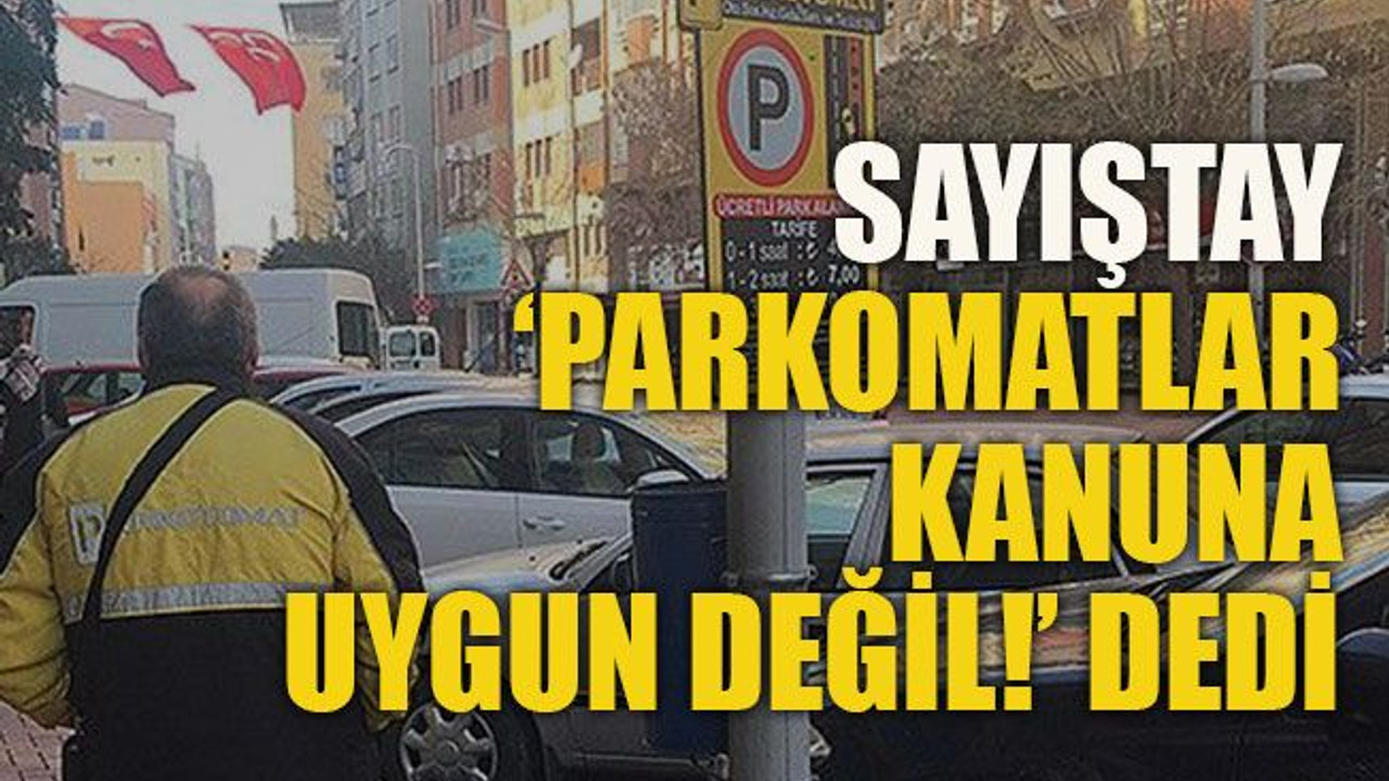 Sayıştay ‘parkomatlar kanuna uygun değil!’ dedi