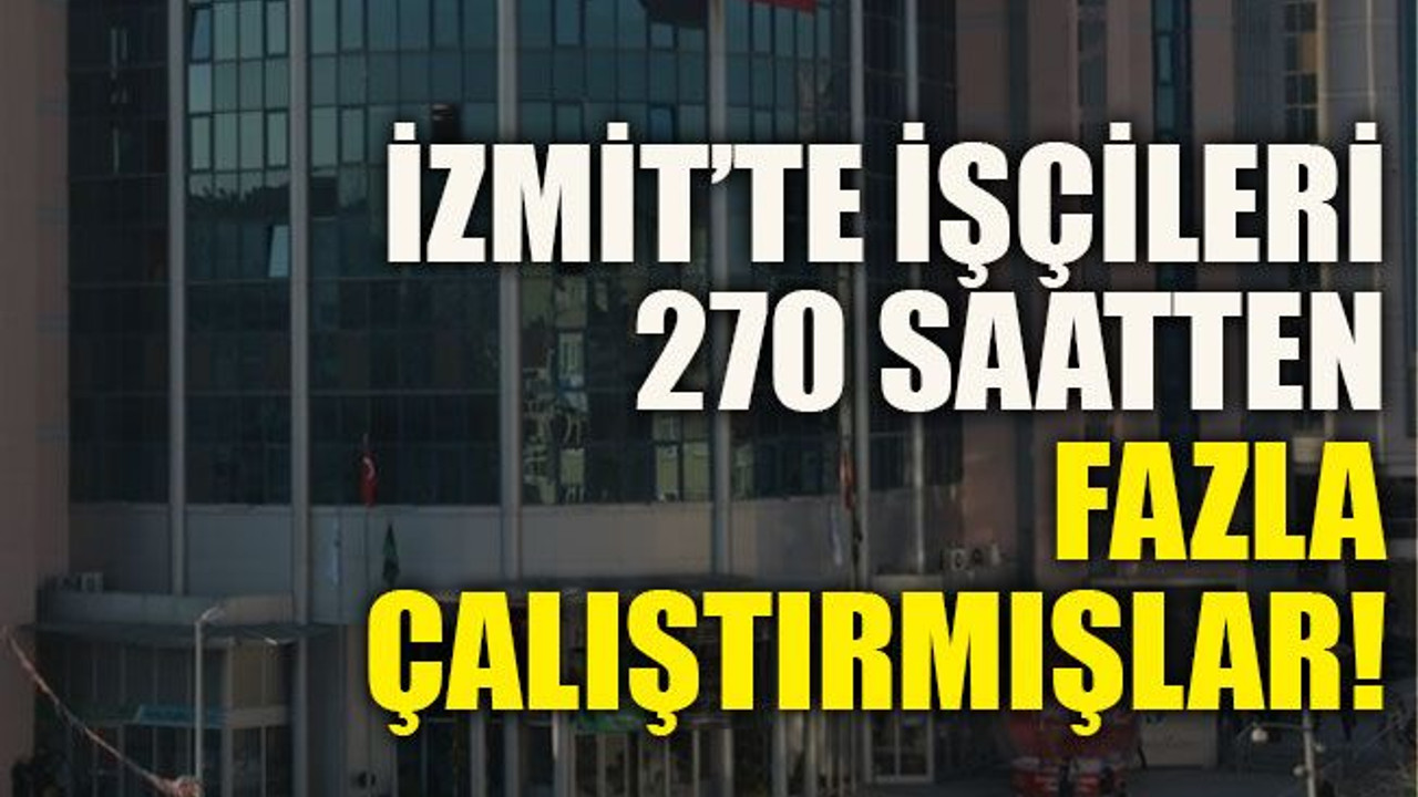 İzmit’te işçileri 270 saatten fazla çalıştırmışlar!