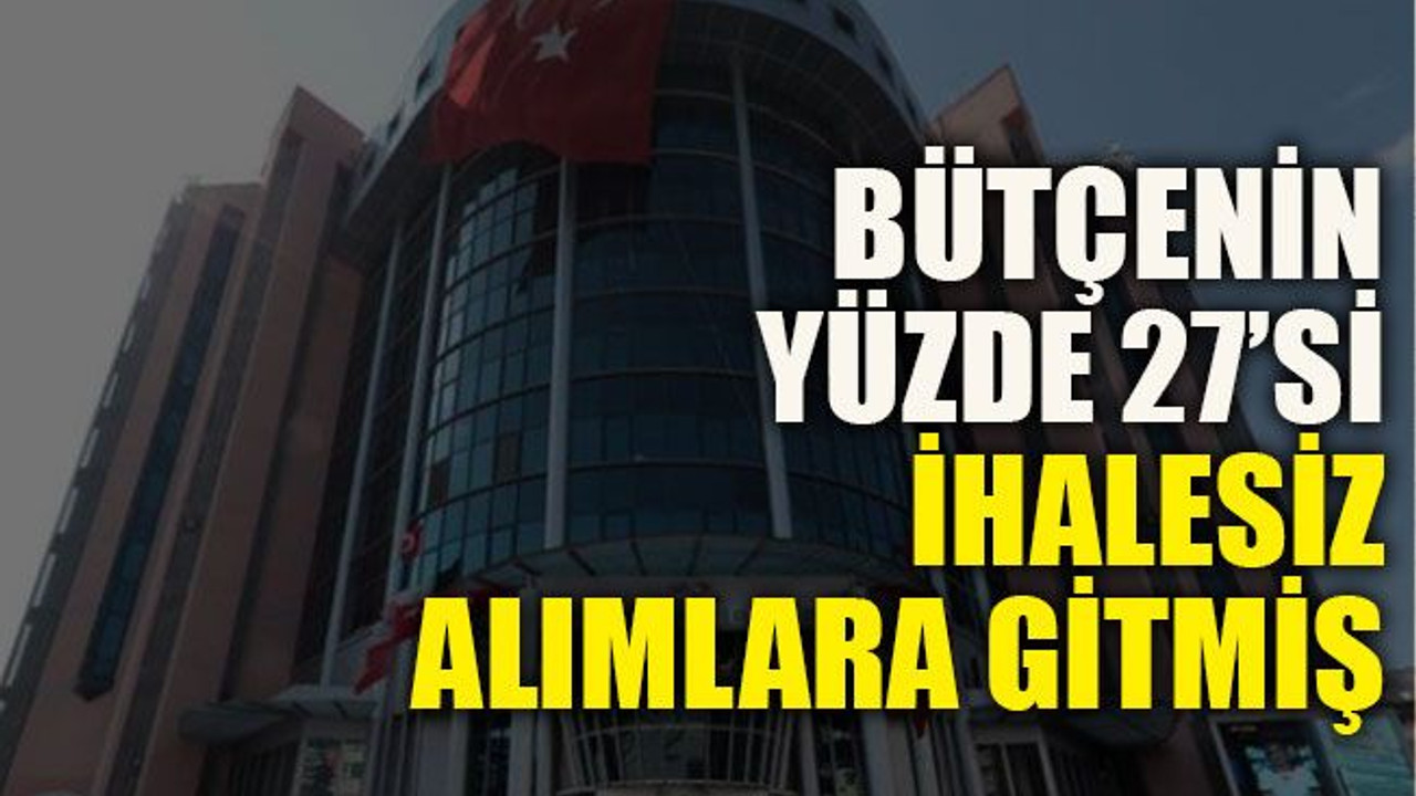 Bütçenin yüzde 27’si ihalesiz alımlara gitmiş