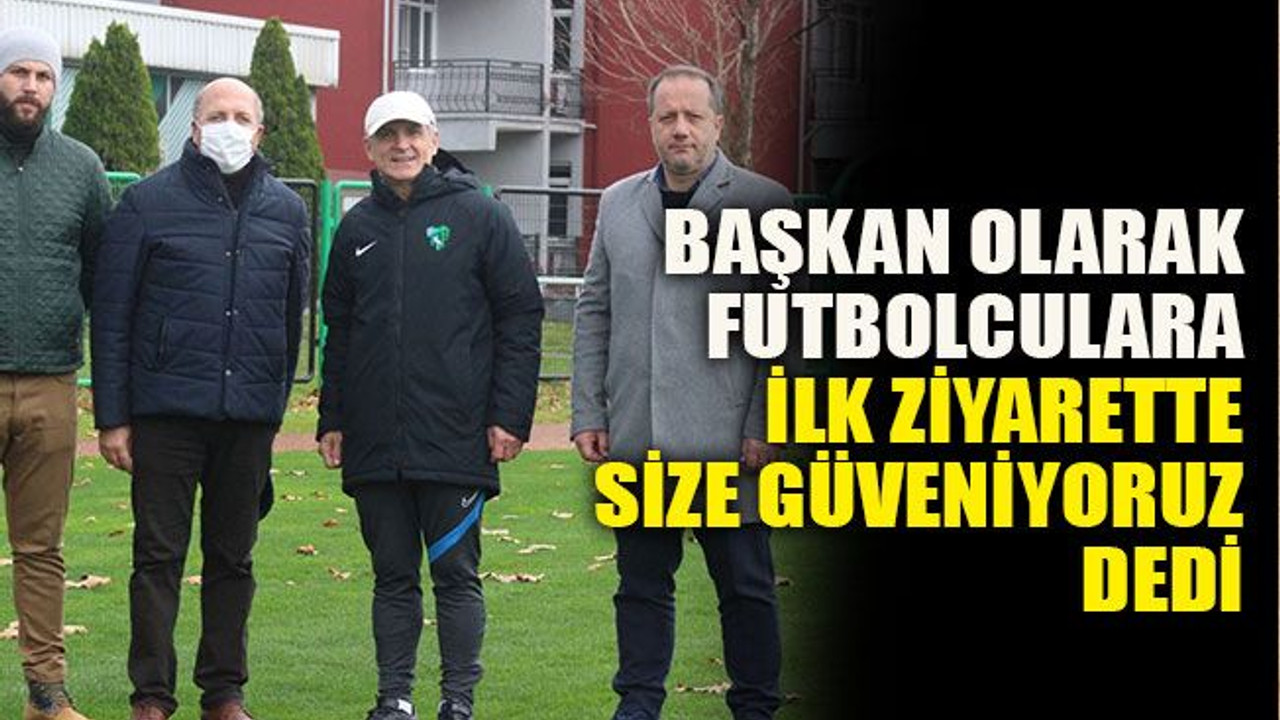 Başkan olarak futbolculara ilk ziyarette size güveniyoruz dedi