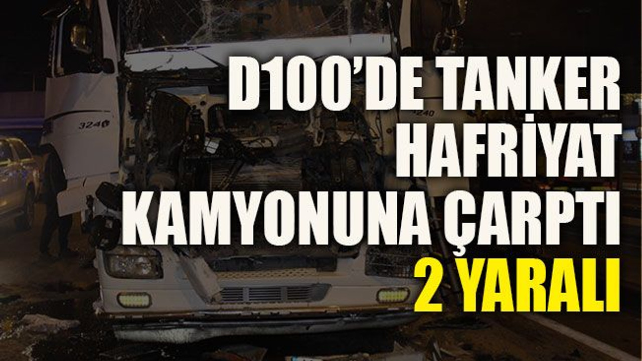 D100’de tanker, hafriyat kamyonuna çarptı: 2 yaralı