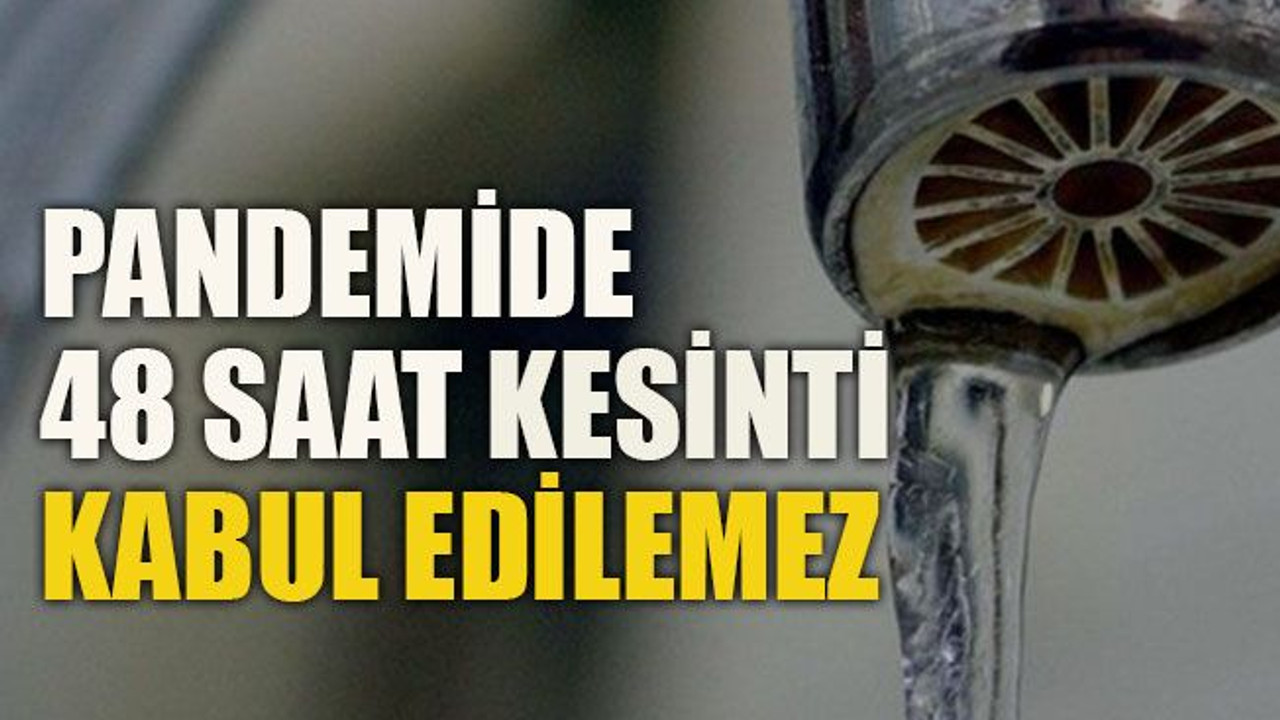 Pandemide 48 saat kesinti kabul edilemez