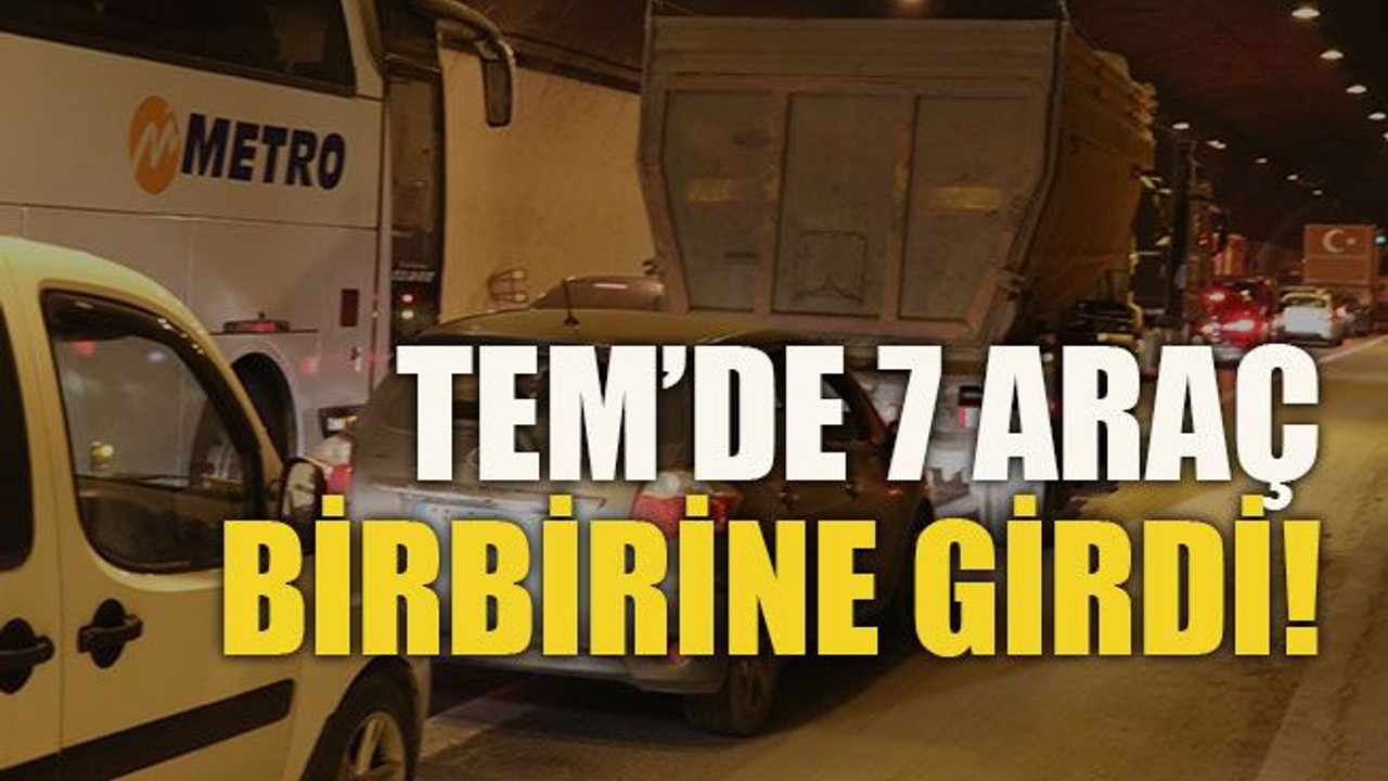 TEM’de 7 araç birbirine girdi!
