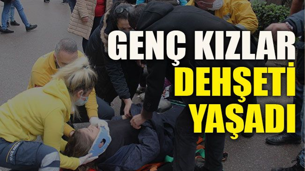 Genç kızlar dehşeti yaşadı