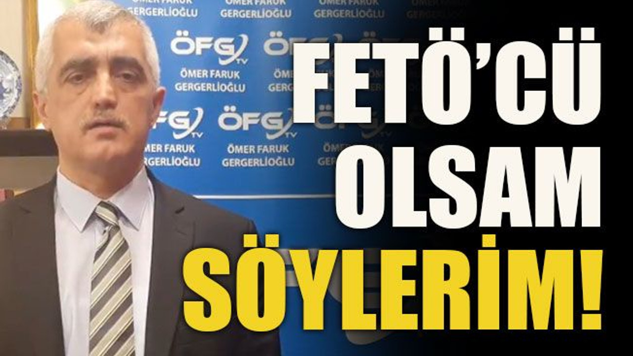 FETÖ’CÜ olsam söylerim!