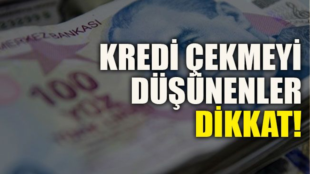 Kredi çekmeyi düşünenler dikkat!