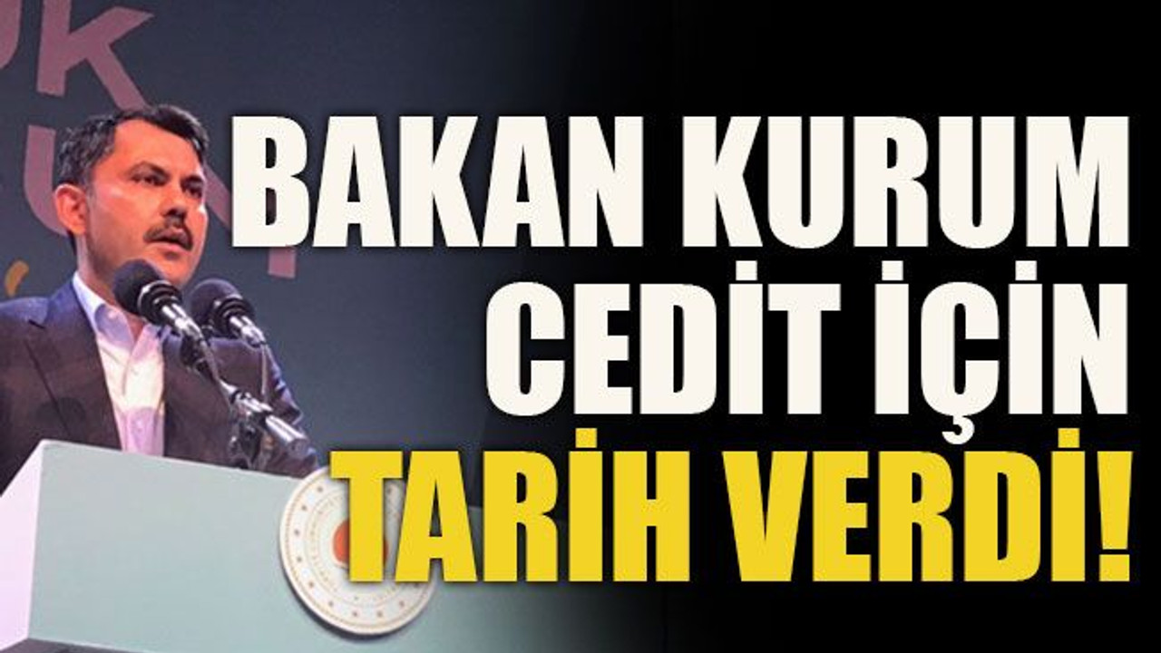 Bakan Kurum Cedit için tarih verdi!