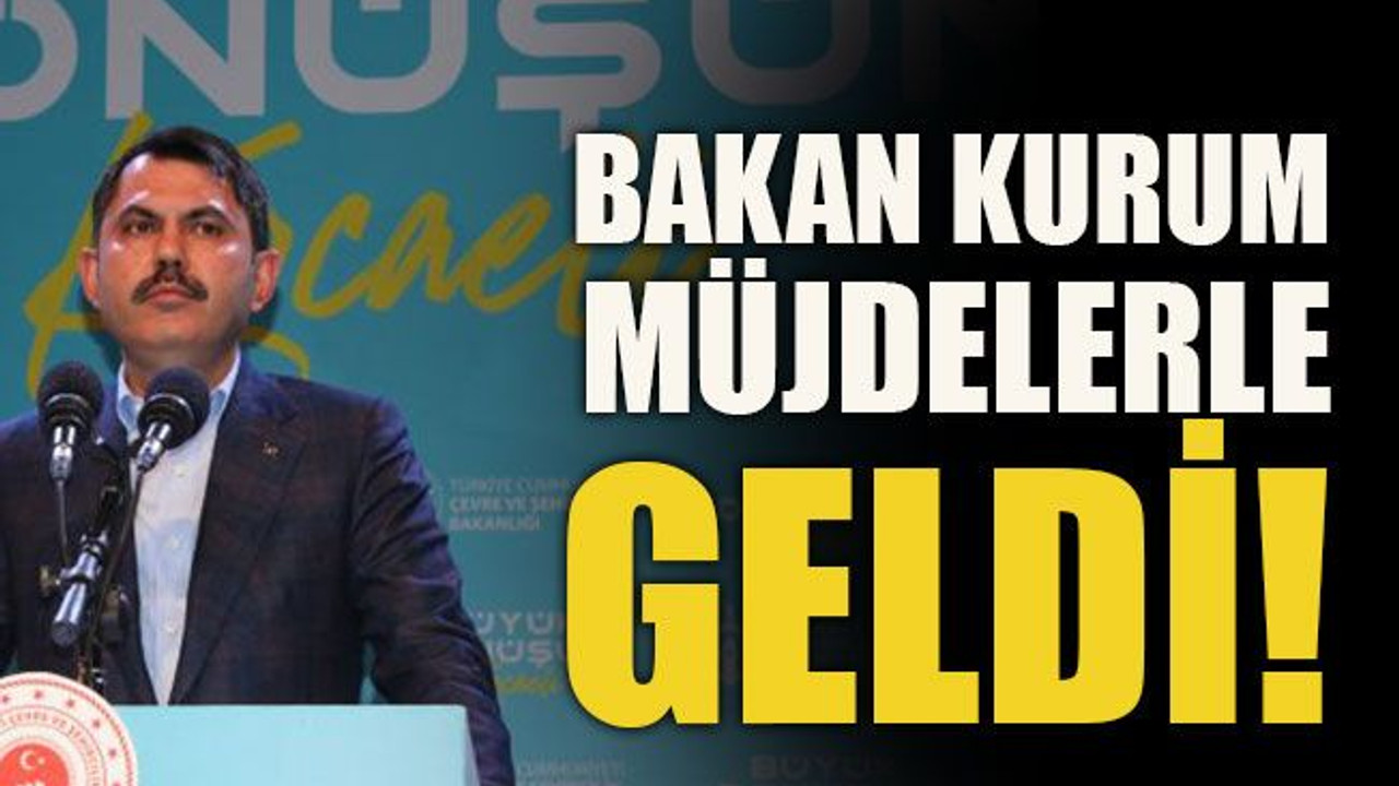 Bakan Kurum müjdelerle geldi!