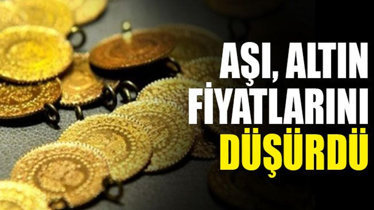 “Aşı haberleri çıktıkça altın düşmeye başladı”