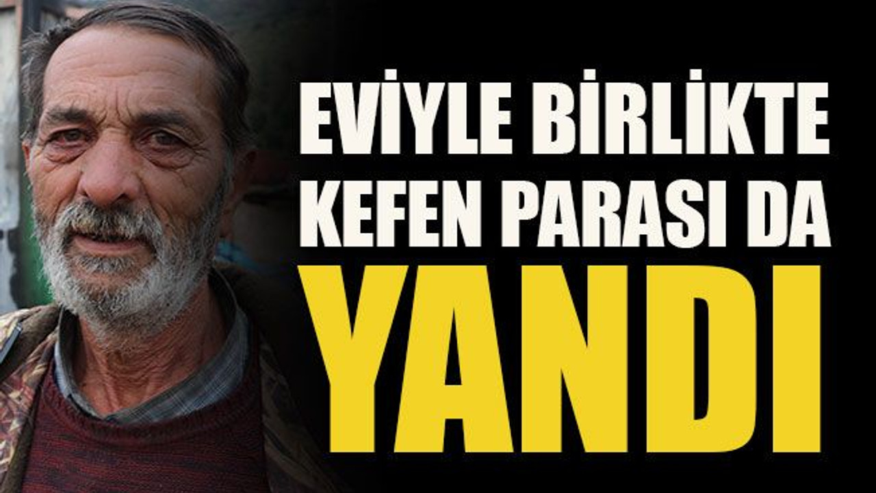 Eviyle birlikte kefen parası da yandı