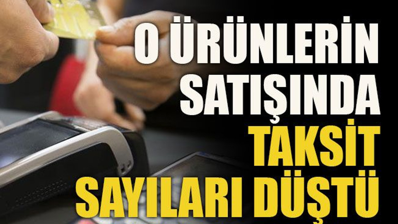 O ürünlerin satışında taksit sayıları düştü