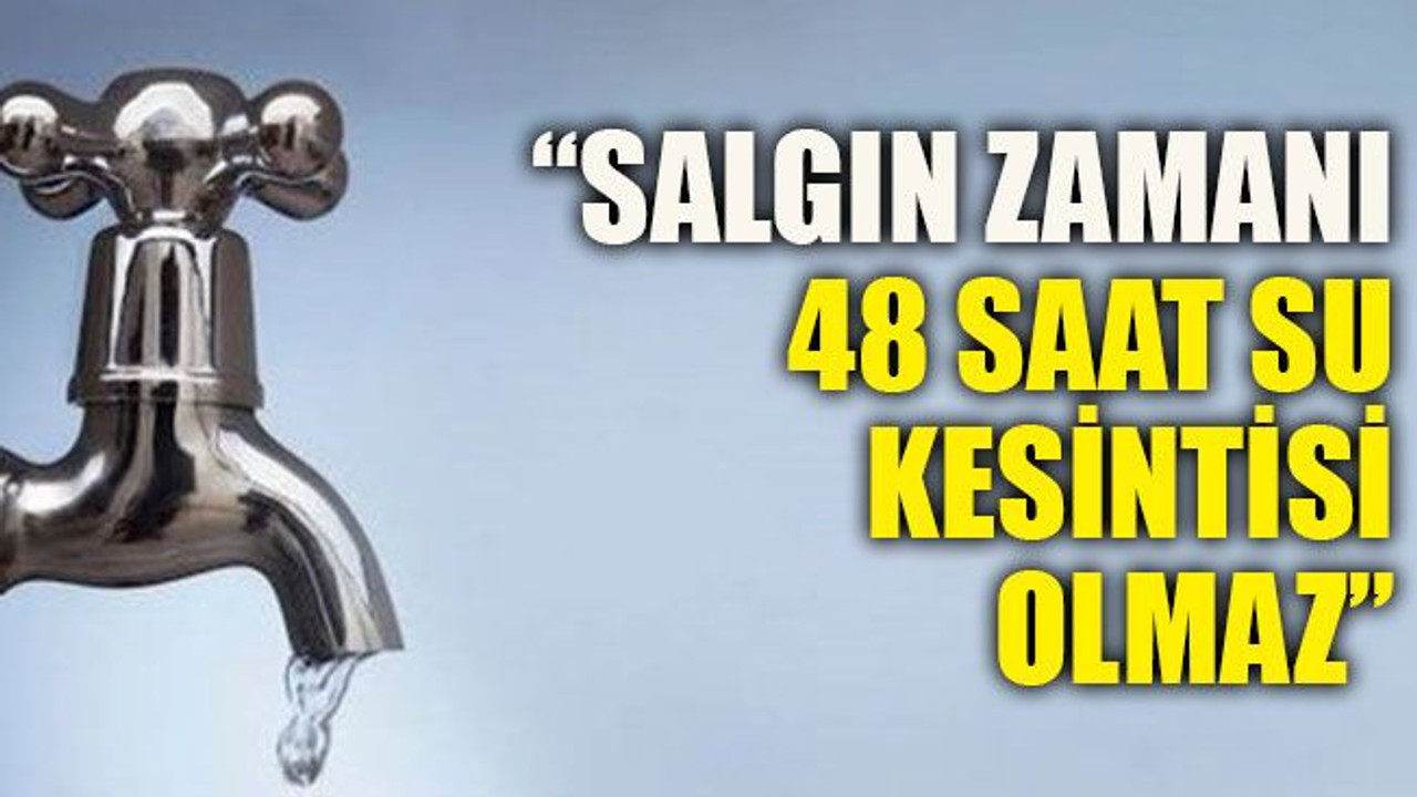 “Salgın zamanı 48 saat su kesintisi olmaz”