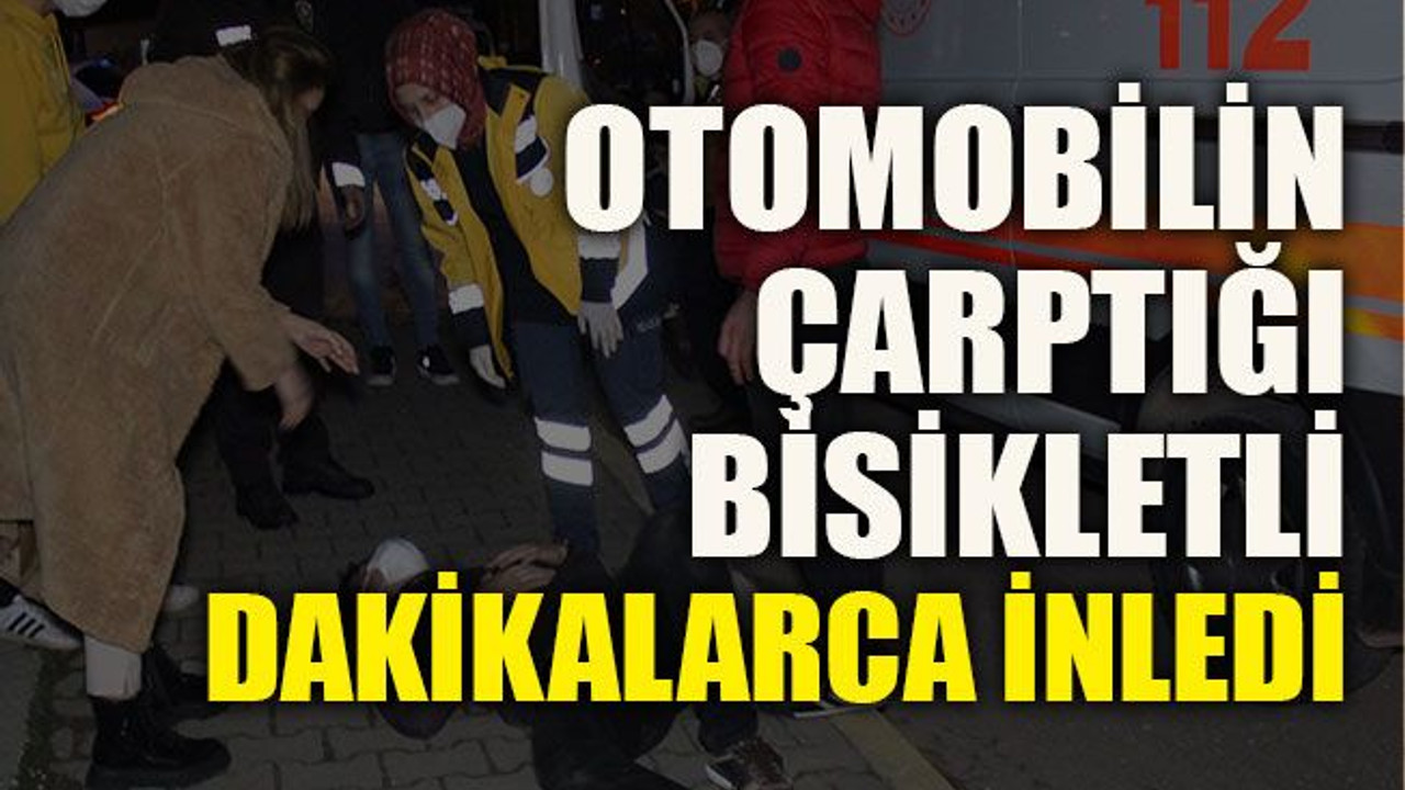 Otomobilin çarptığı bisikletli dakikalarca inledi