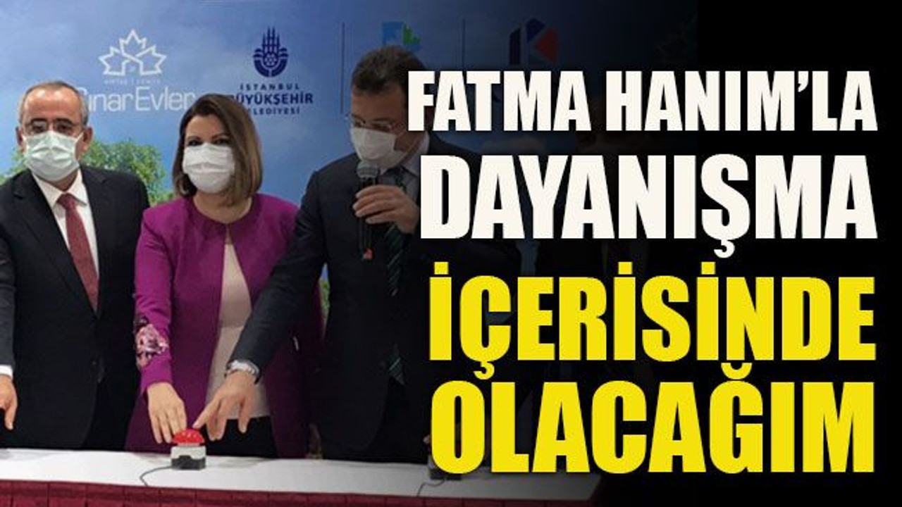 Fatma Hanım’la dayanışma içerisinde olacağım