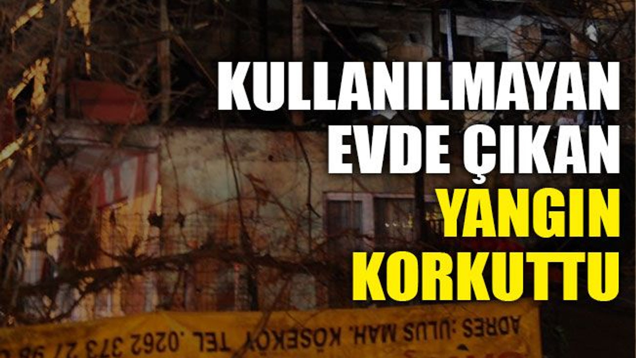 Kullanılmayan evde çıkan yangın korkuttu